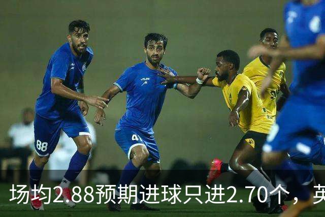 场均2.88预期进球只进2.70个，英超14队集体射丢